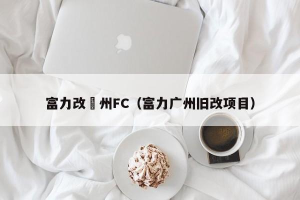 富力改廣州FC（富力廣州舊改項目）