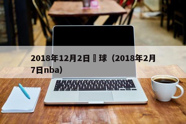 2018年12月2日籃球（2018年2月7日nba）