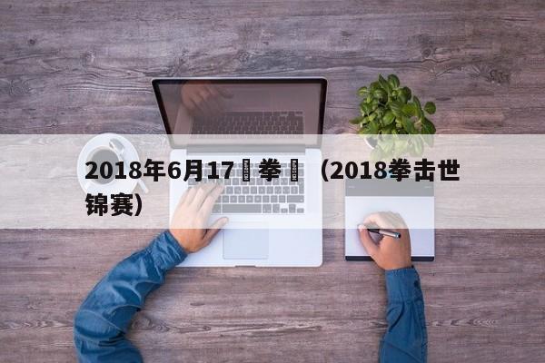 2018年6月17號拳擊（2018拳擊世錦賽）