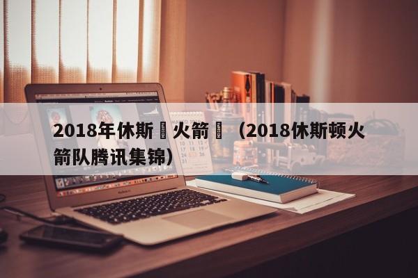 2018年休斯頓火箭隊（2018休斯頓火箭隊騰訊集錦）