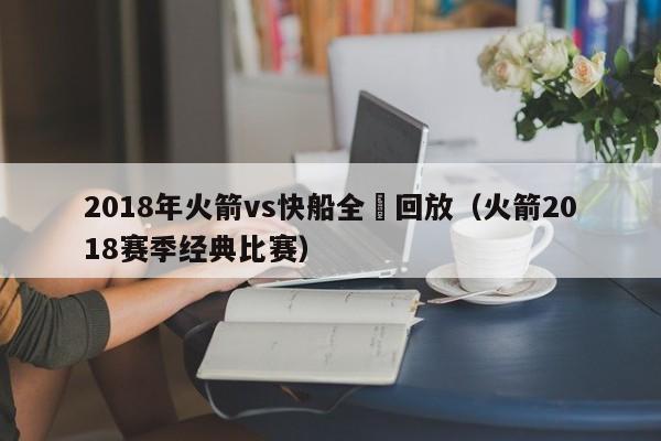 2018年火箭vs快船全場回放（火箭2018賽季經典比賽）