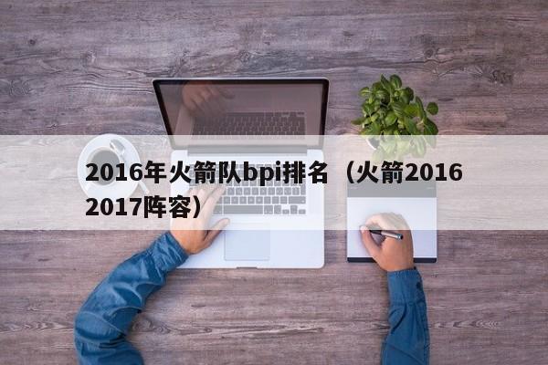 2016年火箭隊bpi排名（火箭20162017陣容）