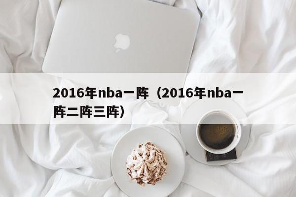 2016年nba一陣（2016年nba一陣二陣三陣）