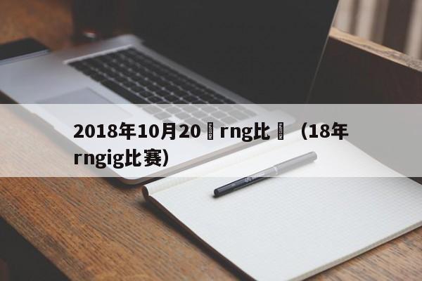 2018年10月20號rng比賽（18年rngig比賽）