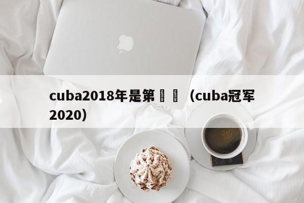 cuba2018年是第幾屆（cuba冠軍2020）