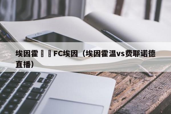 埃因霍溫對FC埃因（埃因霍溫vs費耶諾德直播）