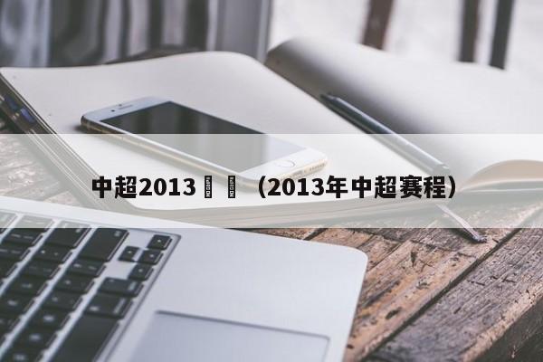 中超2013視頻（2013年中超賽程）