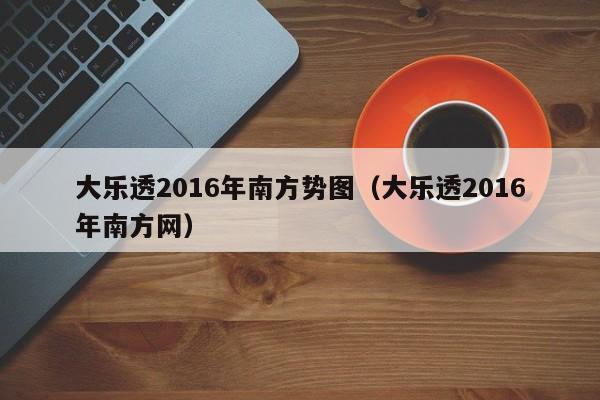 大樂透2016年南方勢圖（大樂透2016年南方網）