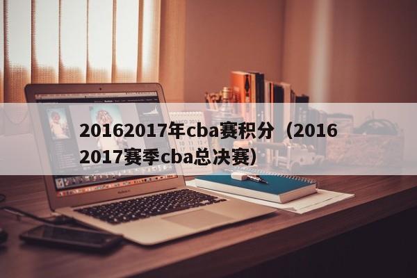 20162017年cba賽積分（20162017賽季cba總決賽）