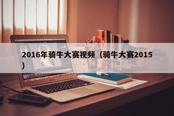 2016年騎牛大賽視頻（騎牛大賽2015）