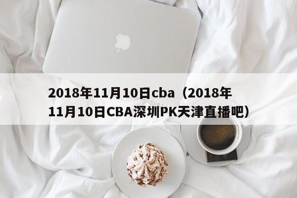 2018年11月10日cba（2018年11月10日CBA深圳PK天津直播吧）