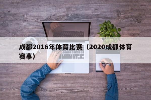 成都2016年體育比賽（2020成都體育賽事）