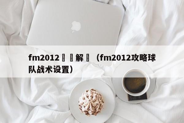 fm2012戰術解讀（fm2012攻略球隊戰術設置）