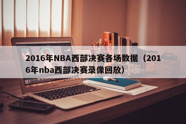 2016年NBA西部決賽各場數據（2016年nba西部決賽錄像回放）