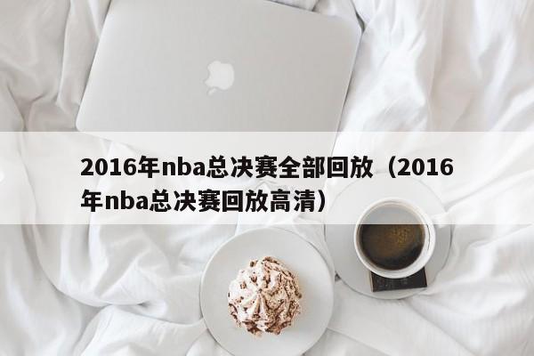 2016年nba總決賽全部回放（2016年nba總決賽回放高清）