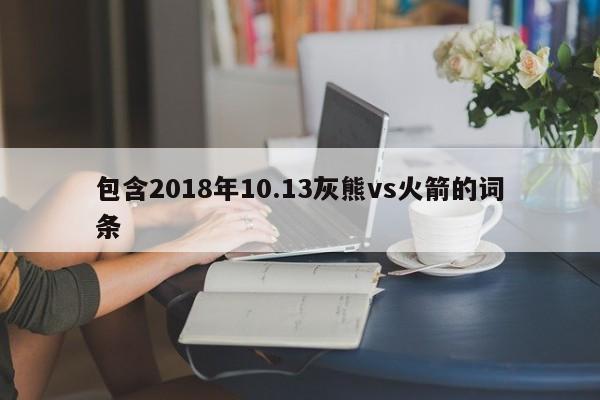 包含2018年10.13灰熊vs火箭的詞條