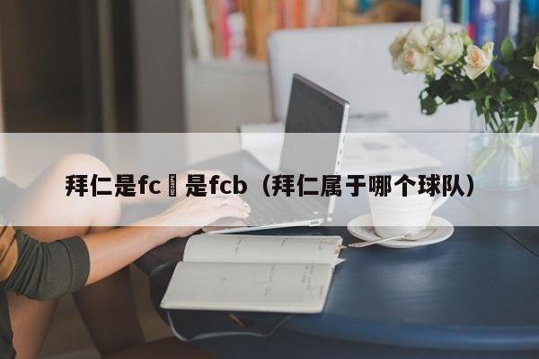 拜仁是fc還是fcb（拜仁屬於哪個球隊）