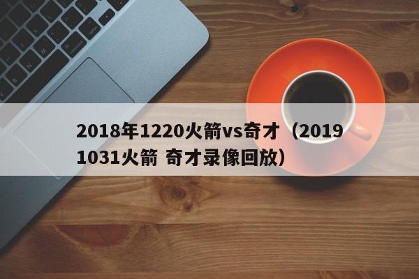 2018年1220火箭vs奇才（20191031火箭 奇才錄像回放）