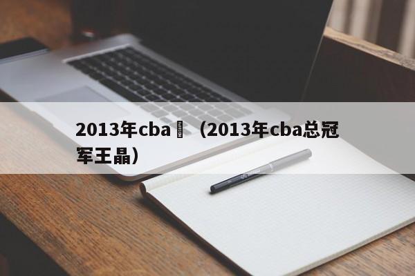 2013年cba總（2013年cba總冠軍王晶）