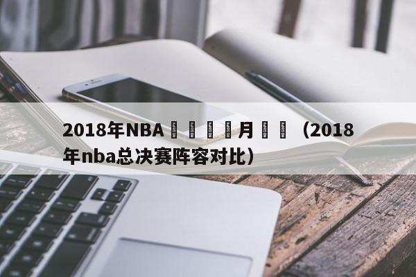 2018年NBA總決賽幾月幾號（2018年nba總決賽陣容對比）