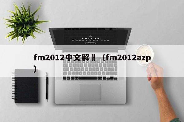 fm2012中文解説（fm2012azp）