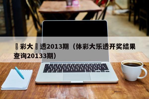 體彩大樂透2013期（體彩大樂透開獎結果查詢20133期）