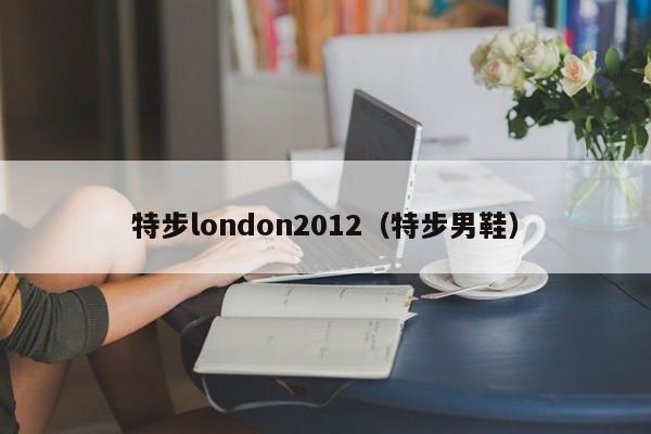 特步london2012（特步男鞋）