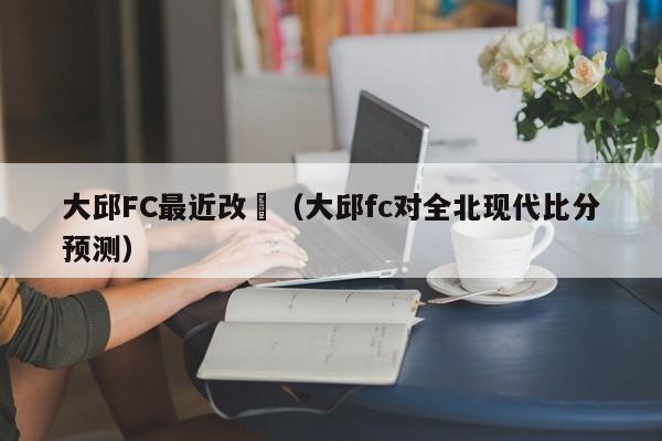 大邱FC最近改變（大邱fc對全北現代比分預測）