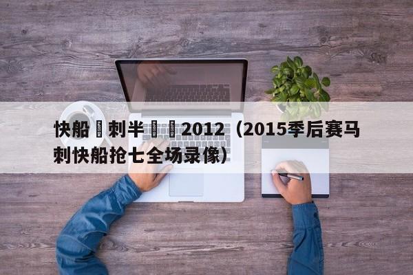 快船馬刺半決賽2012（2015季後賽馬刺快船搶七全場錄像）