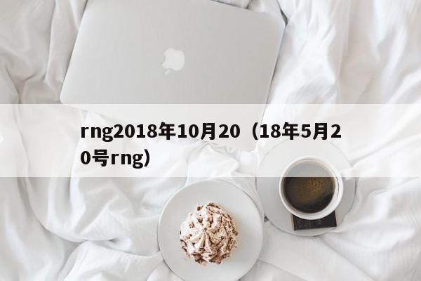 rng2018年10月20（18年5月20號rng）