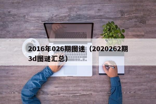 2016年026期圖迷（2020262期3d圖謎匯總）