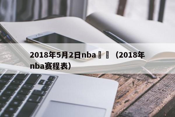 2018年5月2日nba賽場（2018年nba賽程表）