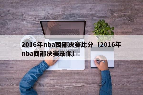 2016年nba西部決賽比分（2016年nba西部決賽錄像）