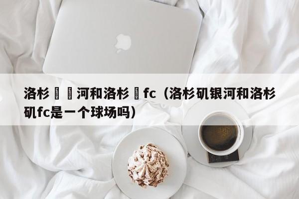 洛杉磯銀河和洛杉磯fc（洛杉磯銀河和洛杉磯fc是一個球場嗎）