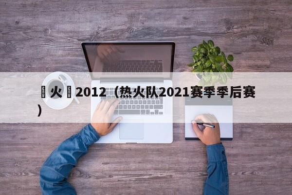 熱火隊2012（熱火隊2021賽季季後賽）