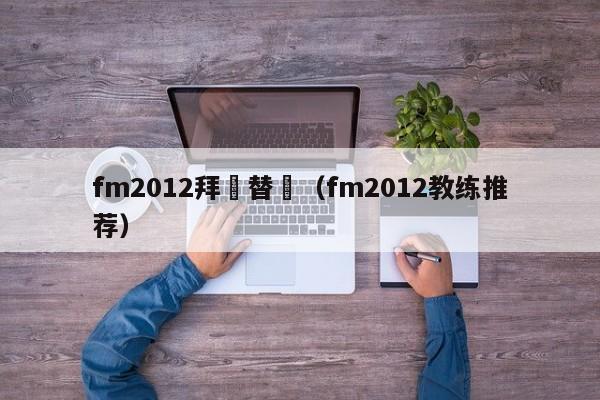 fm2012拜師替補（fm2012教練推薦）