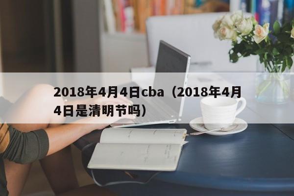 2018年4月4日cba（2018年4月4日是清明節嗎）