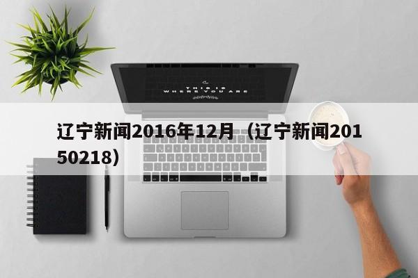 遼寧新聞2016年12月（遼寧新聞20150218）