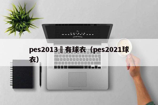 pes2013沒有球衣（pes2021球衣）