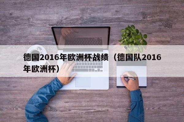 德國2016年歐洲杯戰績（德國隊2016年歐洲杯）