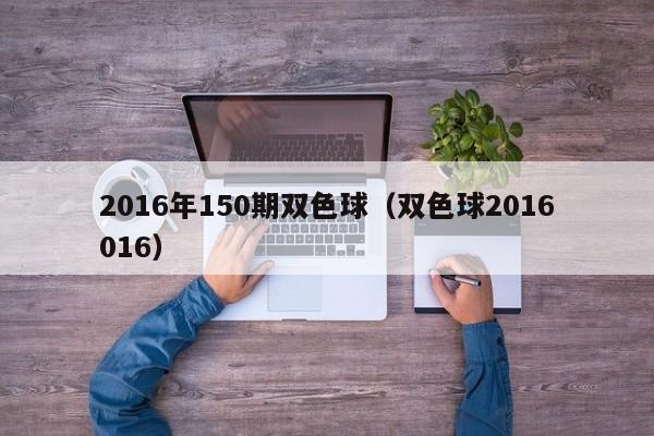 2016年150期雙色球（雙色球2016016）