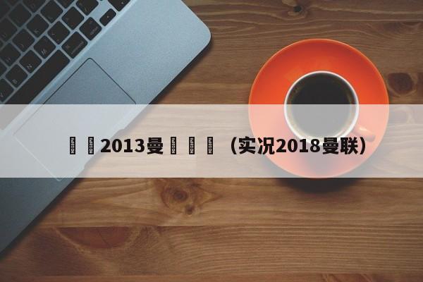 實況2013曼聯開檔（實況2018曼聯）