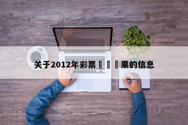 關於2012年彩票開獎結果的信息