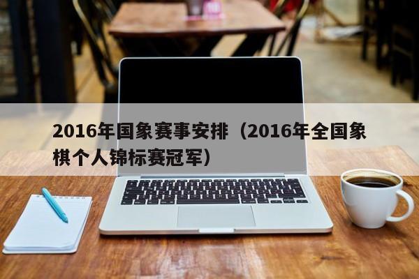 2016年國象賽事安排（2016年全國象棋個人錦標賽冠軍）