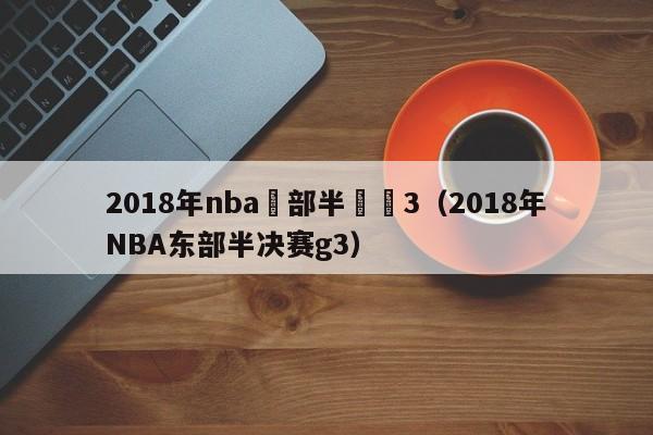 2018年nba東部半決賽3（2018年NBA東部半決賽g3）