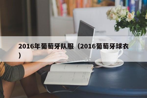 2016年葡萄牙隊服（2016葡萄牙球衣）