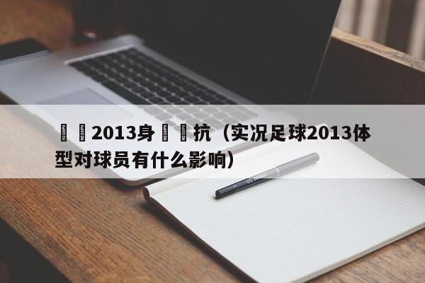 實況2013身體對抗（實況足球2013體型對球員有什麼影響）