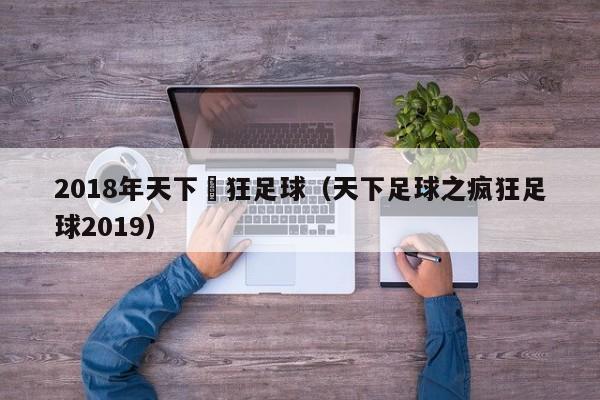 2018年天下瘋狂足球（天下足球之瘋狂足球2019）