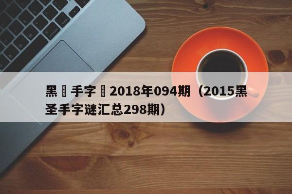 黑聖手字謎2018年094期（2015黑聖手字謎匯總298期）