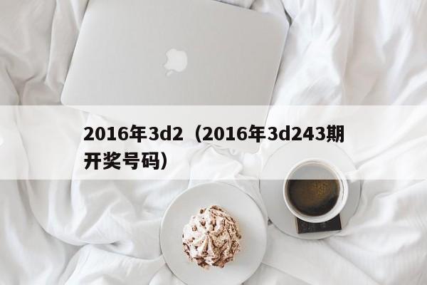 2016年3d2（2016年3d243期開獎號碼）